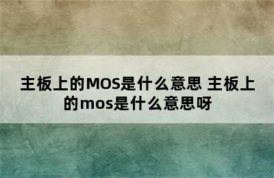主板上的MOS是什么意思 主板上的mos是什么意思呀
